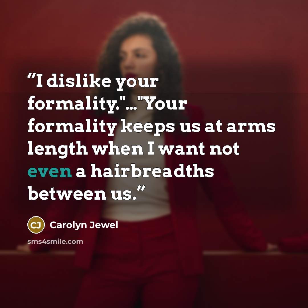 “I dislike your formality."…"Your formality keeps us at arms length when I want not even a hairbreadths between us.” quote by Carolyn Jewel