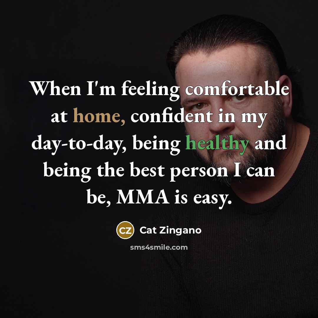 “When I'm feeling comfortable at home, confident in my day-to-day, being healthy and being the best person I can be, MMA is easy.” quote by Cat Zingano