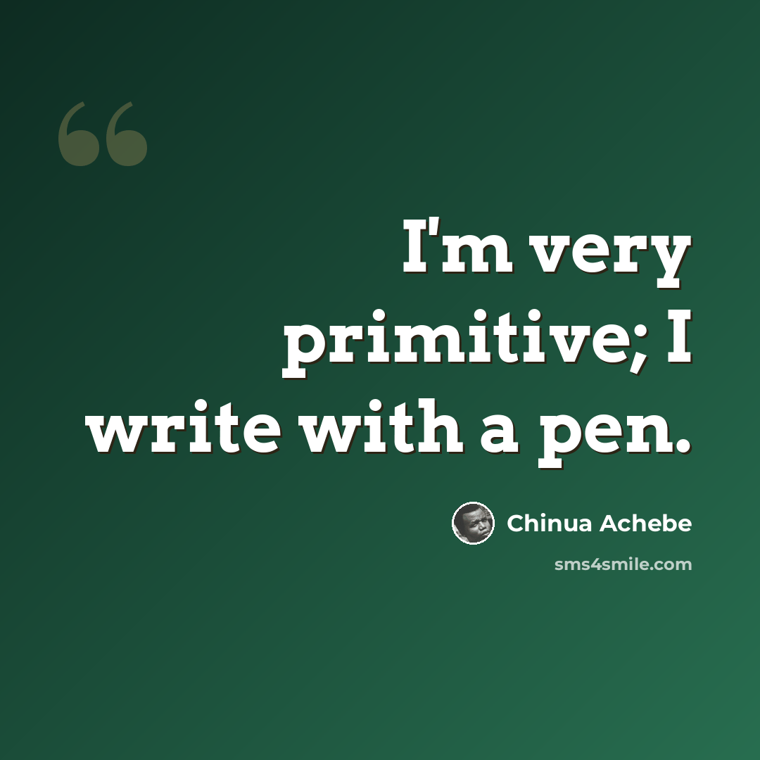 “I'm very primitive; I write with a pen.” quote by Chinua Achebe