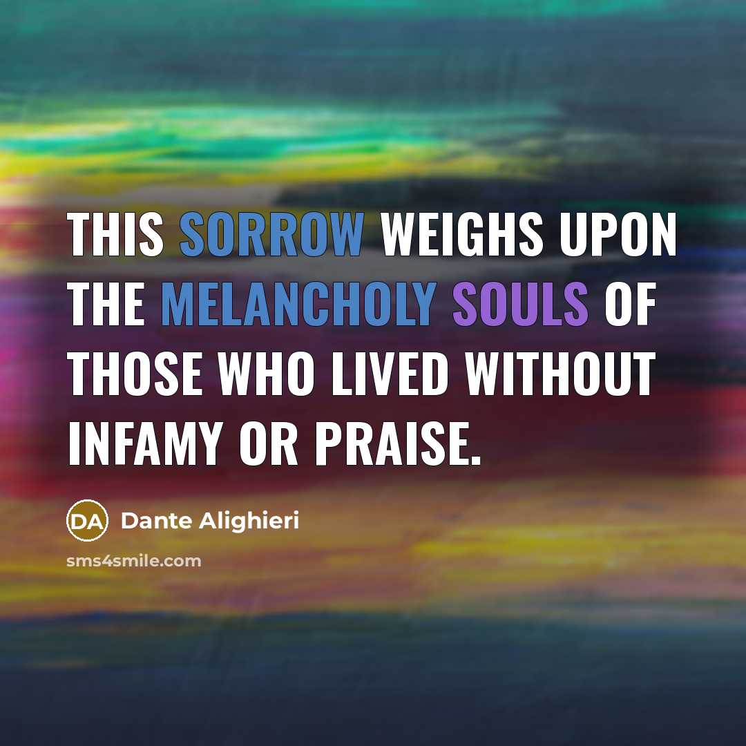 “This sorrow weighs upon the melancholy souls of those who lived without infamy or praise.” quote by Dante Alighieri