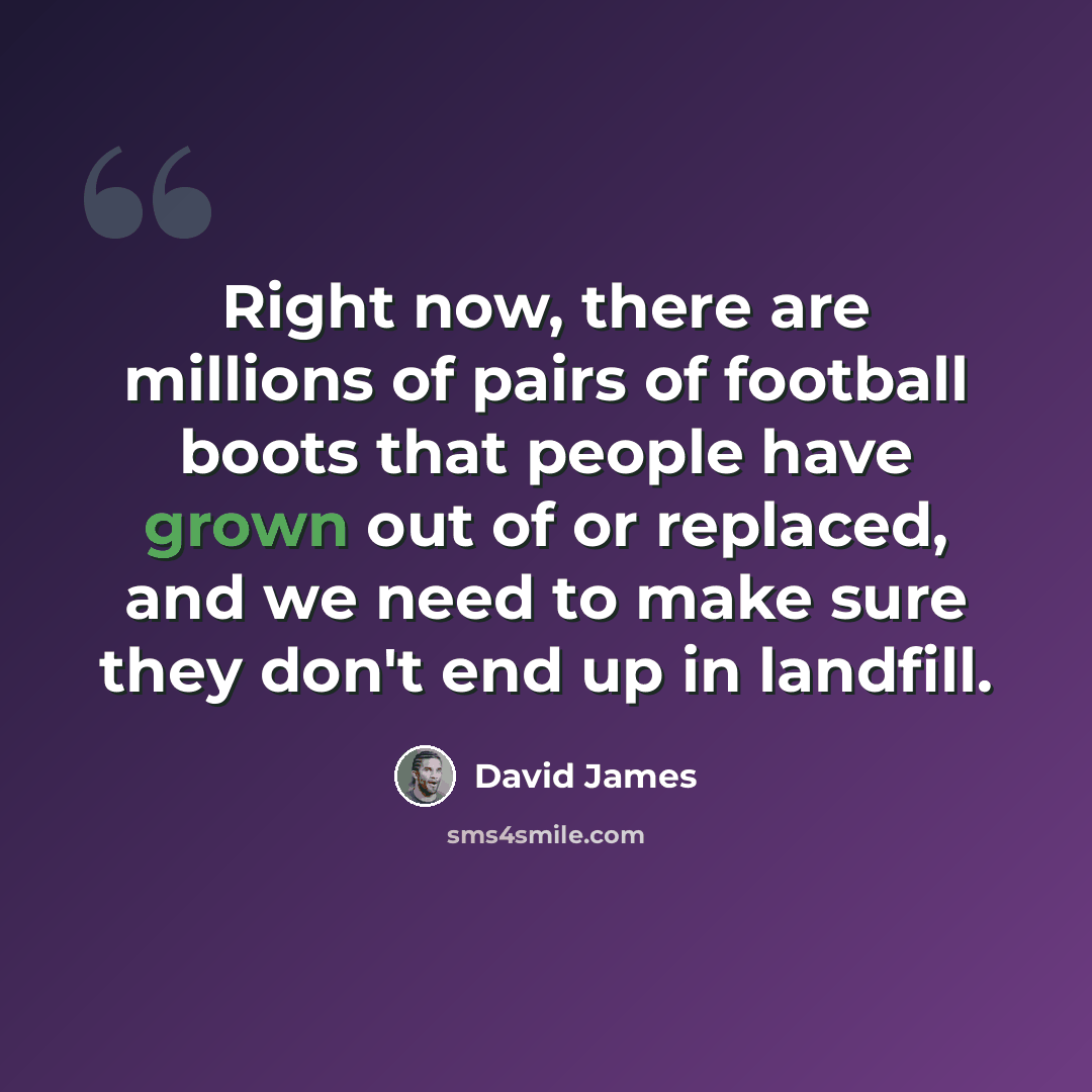 “Right now, there are millions of pairs of football boots that people have grown out of or replaced, and we need to make sure they don't end up in landfill.” quote by David James