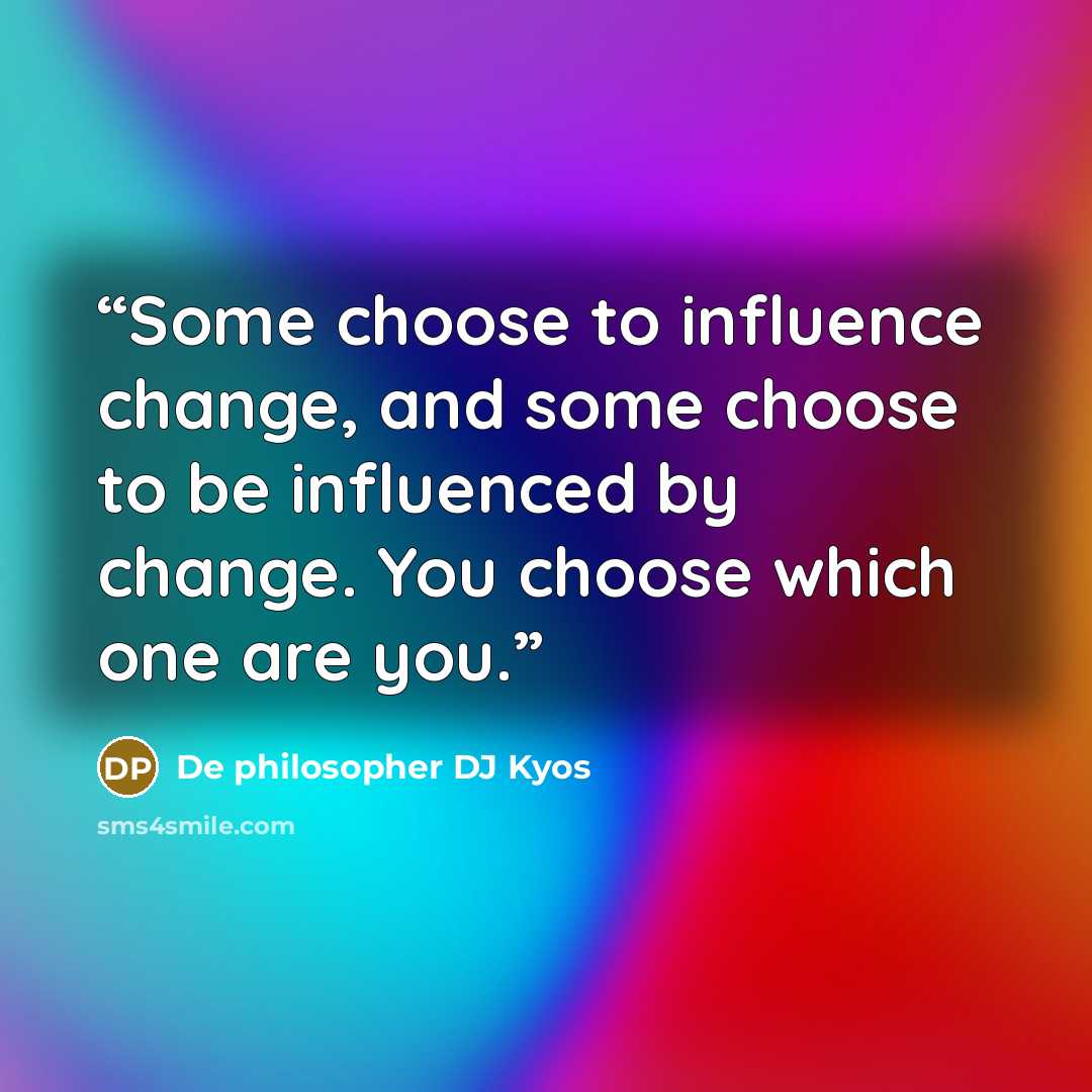 “Some choose to influence change, and some choose to be influenced by change. You choose which one are you.” quote by De philosopher DJ Kyos