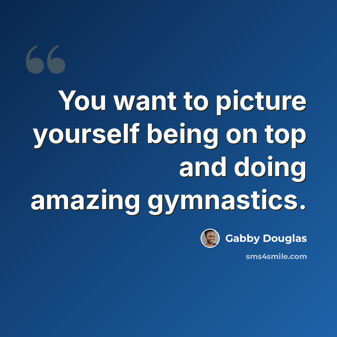 “You want to picture yourself being on top and doing amazing gymnastics.” quote by Gabby Douglas