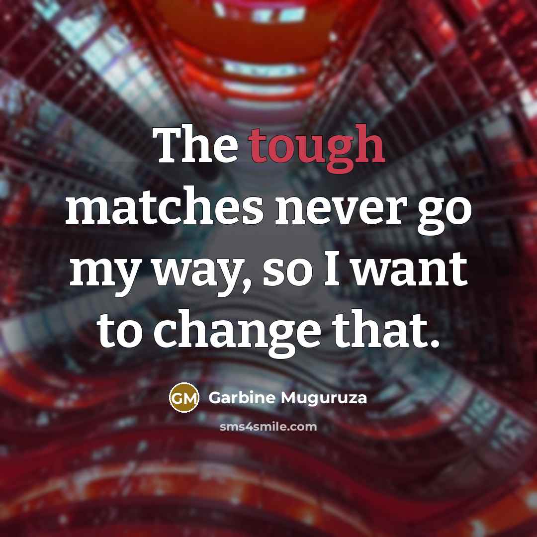 “The tough matches never go my way, so I want to change that.” quote by Garbine Muguruza