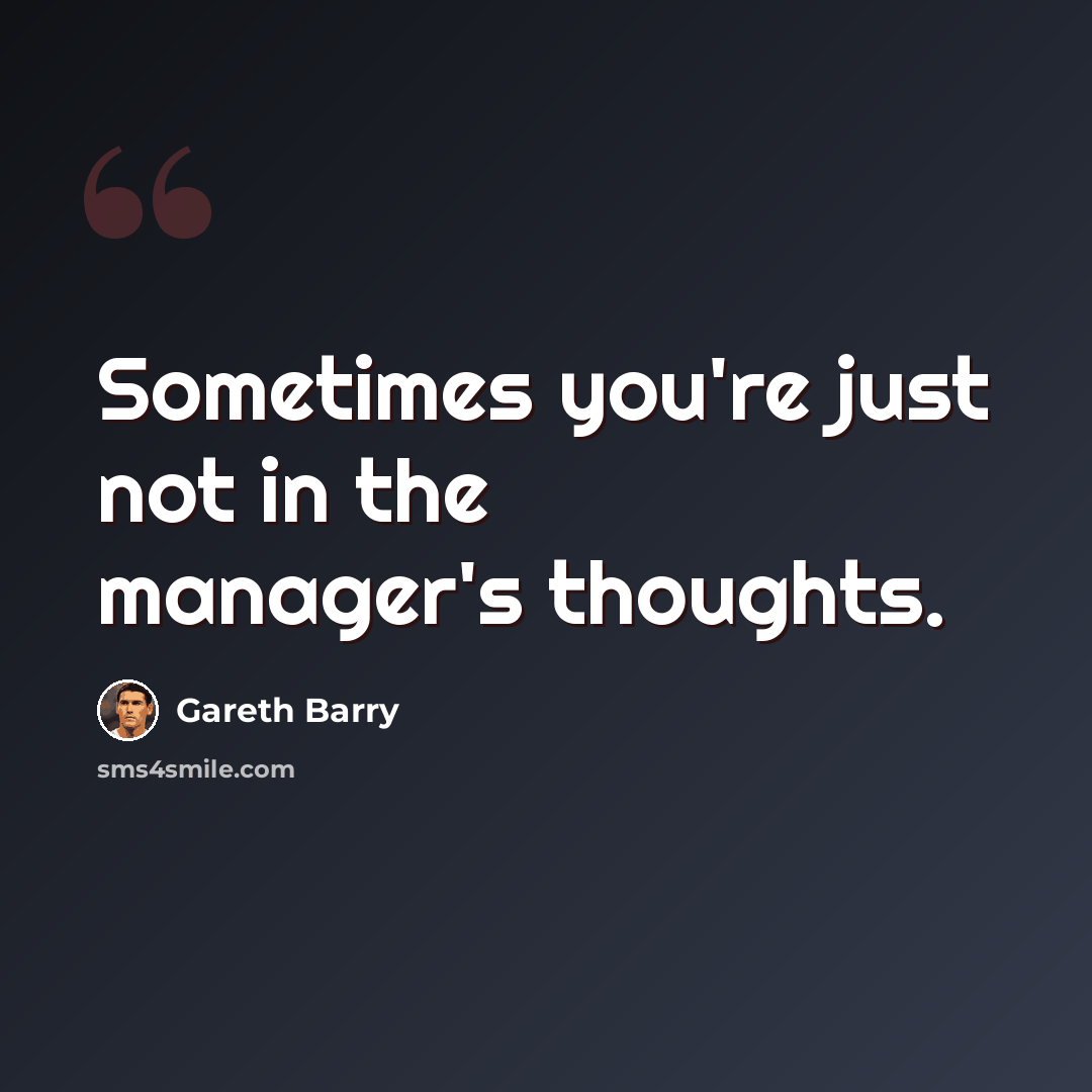 “Sometimes you're just not in the manager's thoughts.” quote by Gareth Barry