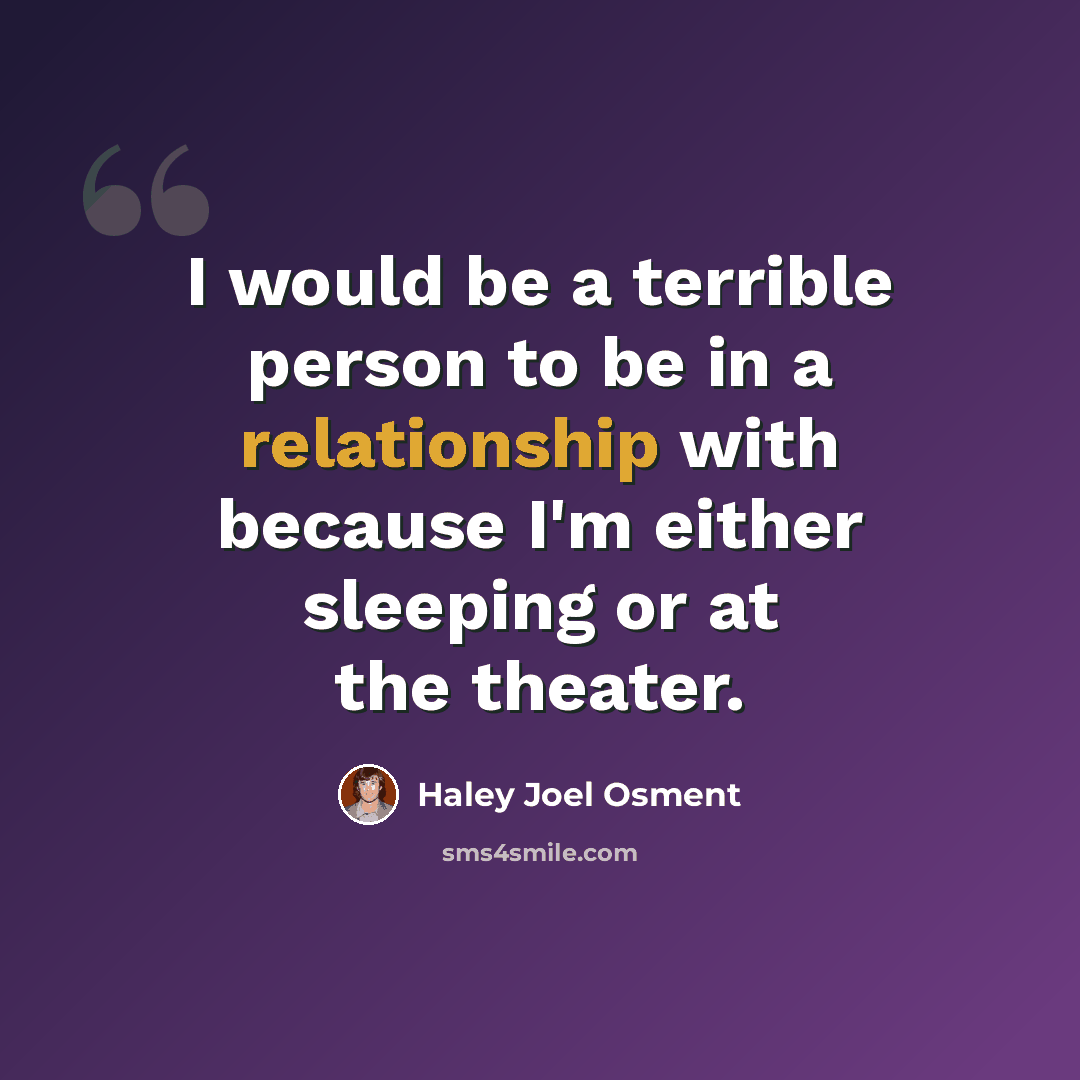 “I would be a terrible person to be in a relationship with because I'm either sleeping or at the theater.” quote by Haley Joel Osment