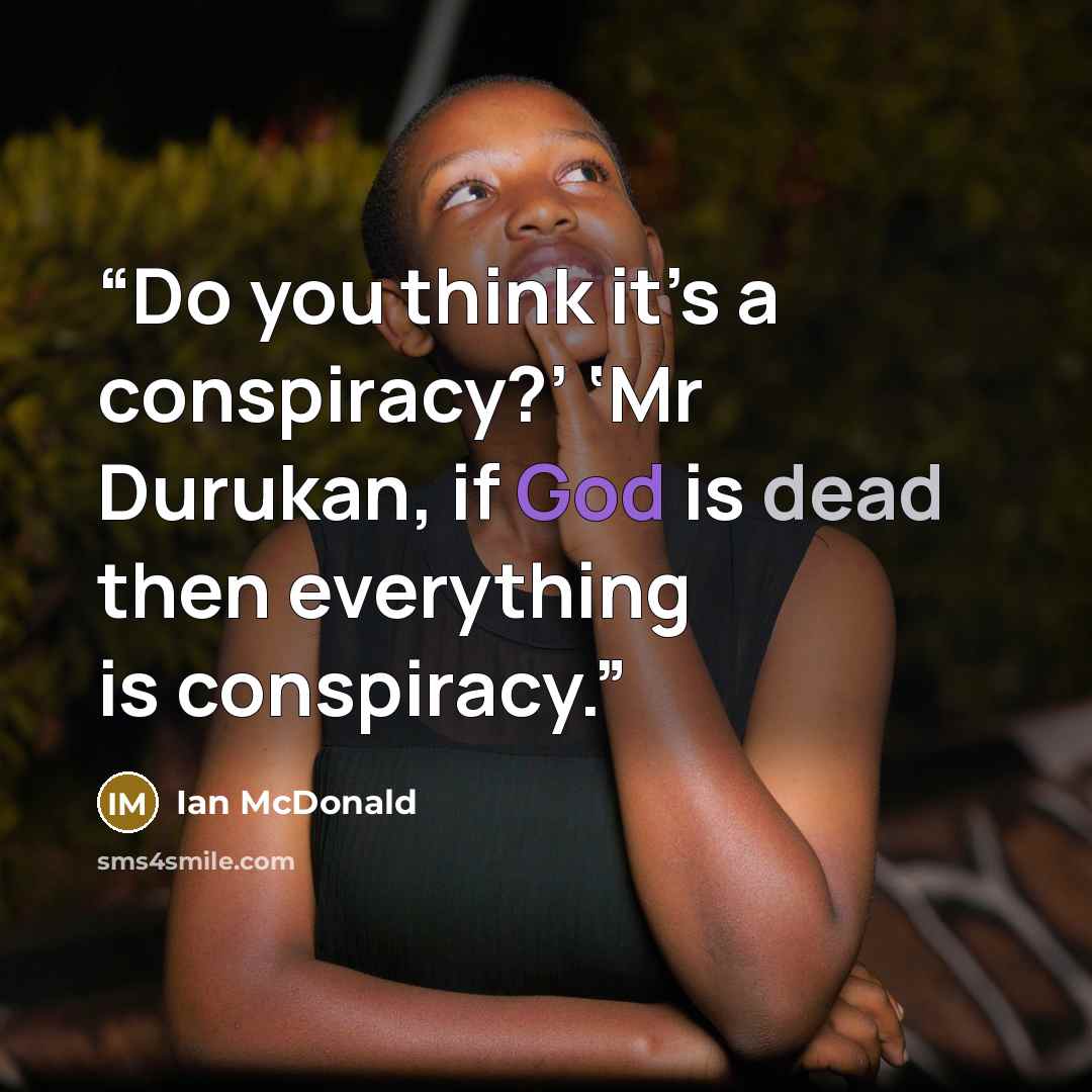 “Do you think it’s a conspiracy?’ ‘Mr Durukan, if God is dead then everything is conspiracy.” quote by Ian McDonald