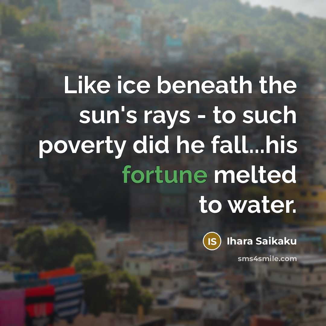 “Like ice beneath the sun's rays - to such poverty did he fall...his fortune melted to water.” quote by Ihara Saikaku
