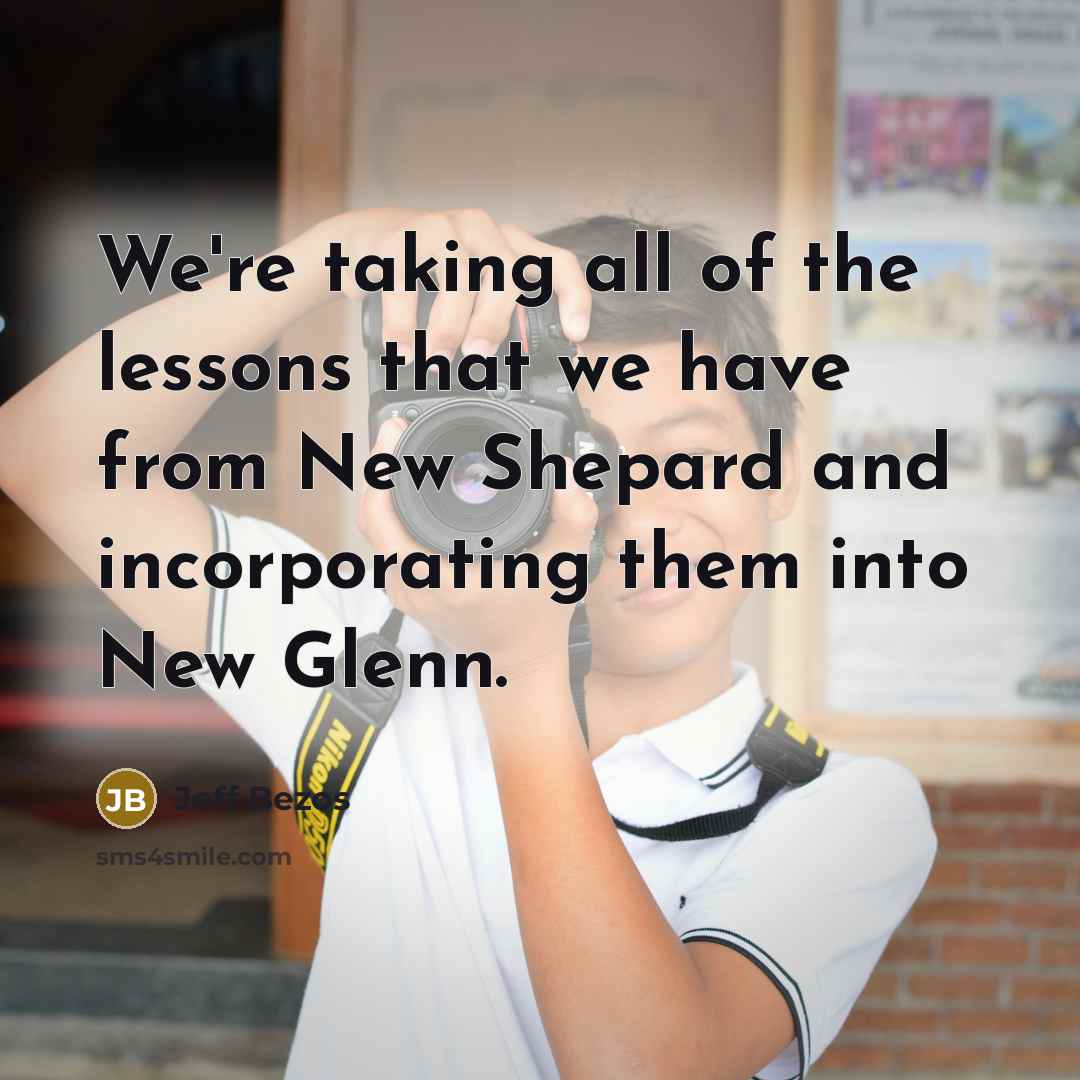 “We're taking all of the lessons that we have from New Shepard and incorporating them into New Glenn.” quote by Jeff Bezos