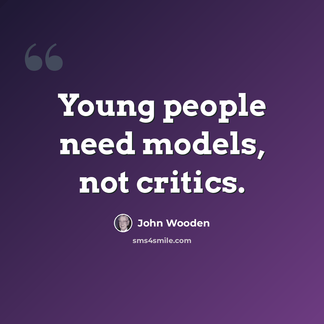 “Young people need models, not critics.” quote by John Wooden