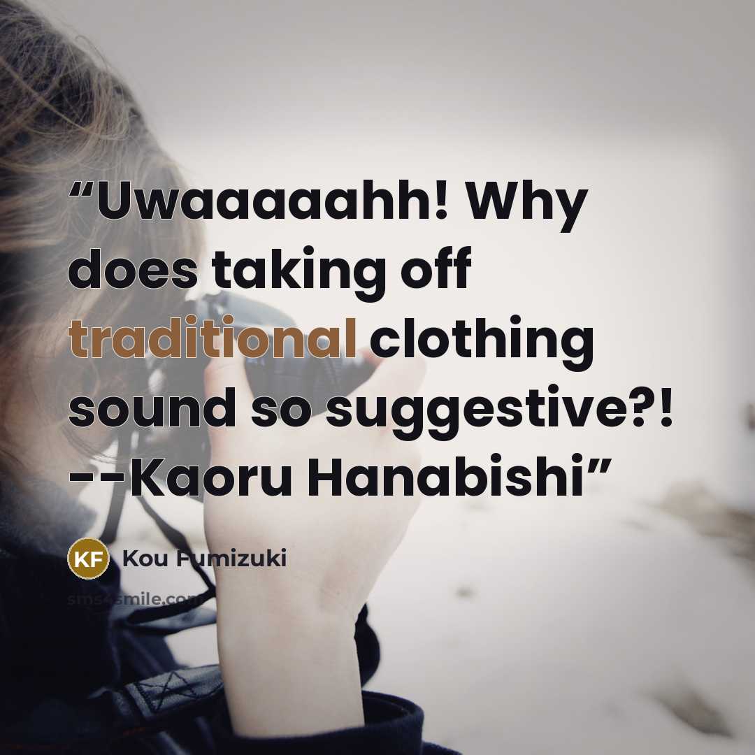 “Uwaaaaahh! Why does taking off traditional clothing sound so suggestive?! --Kaoru Hanabishi” quote by Kou Fumizuki