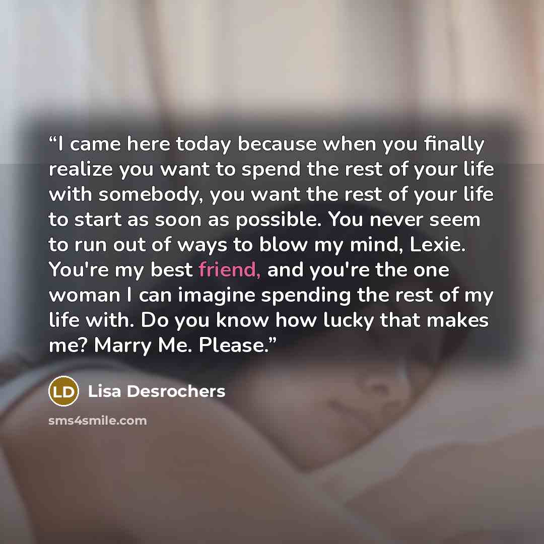 “I came here today because when you finally realize you want to spend the rest of your life with somebody, you want the rest of your life to start as soon as possible. You never seem to run out of ways to blow my mind, Lexie. You're my best friend, and you're the one woman I can imagine spending…” quote by Lisa Desrochers