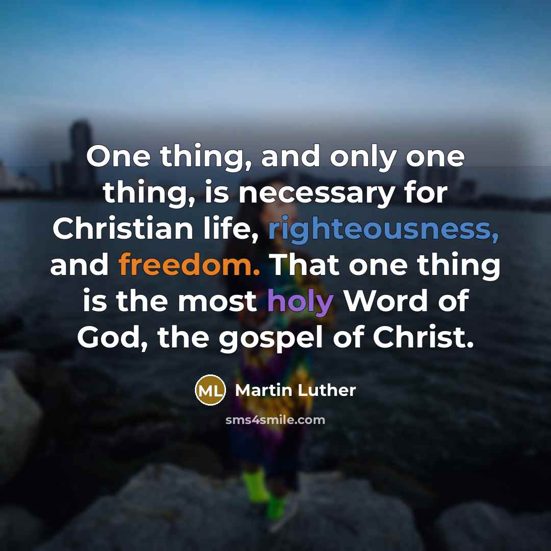 “One thing, and only one thing, is necessary for Christian life, righteousness, and freedom. That one thing is the most holy Word of God, the gospel of Christ.” quote by Martin Luther