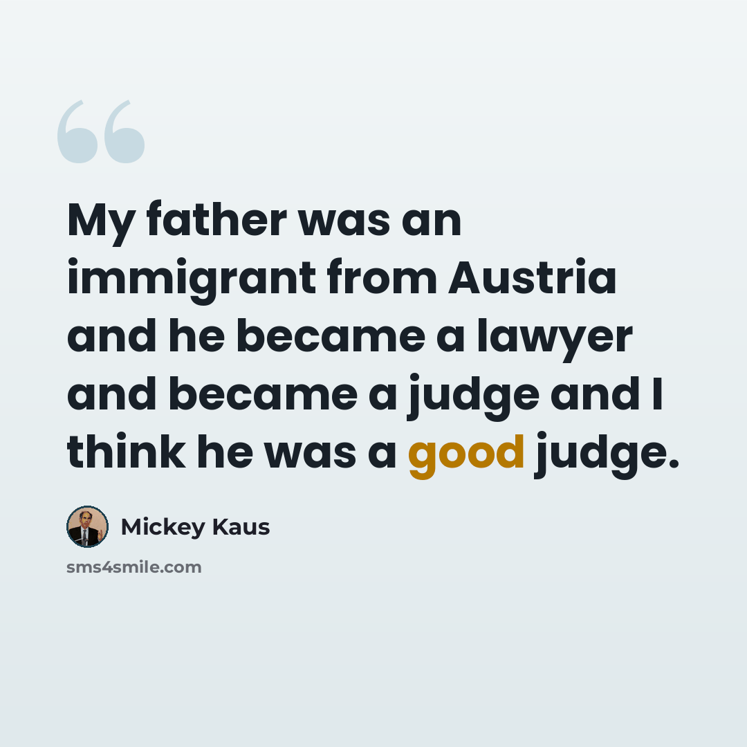 “My father was an immigrant from Austria and he became a lawyer and became a judge and I think he was a good judge.” quote by Mickey Kaus