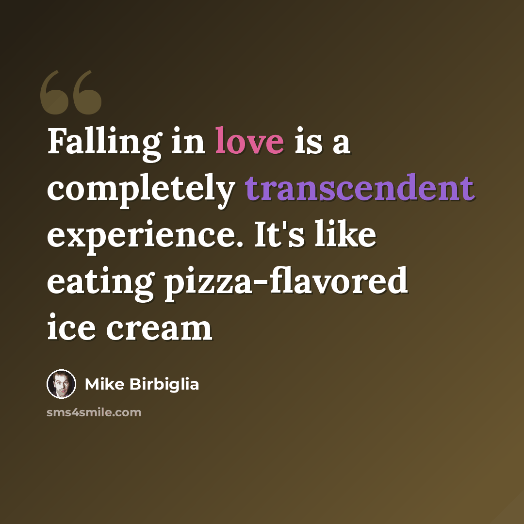 “Falling in love is a completely transcendent experience. It's like eating pizza-flavored ice cream” quote by Mike Birbiglia