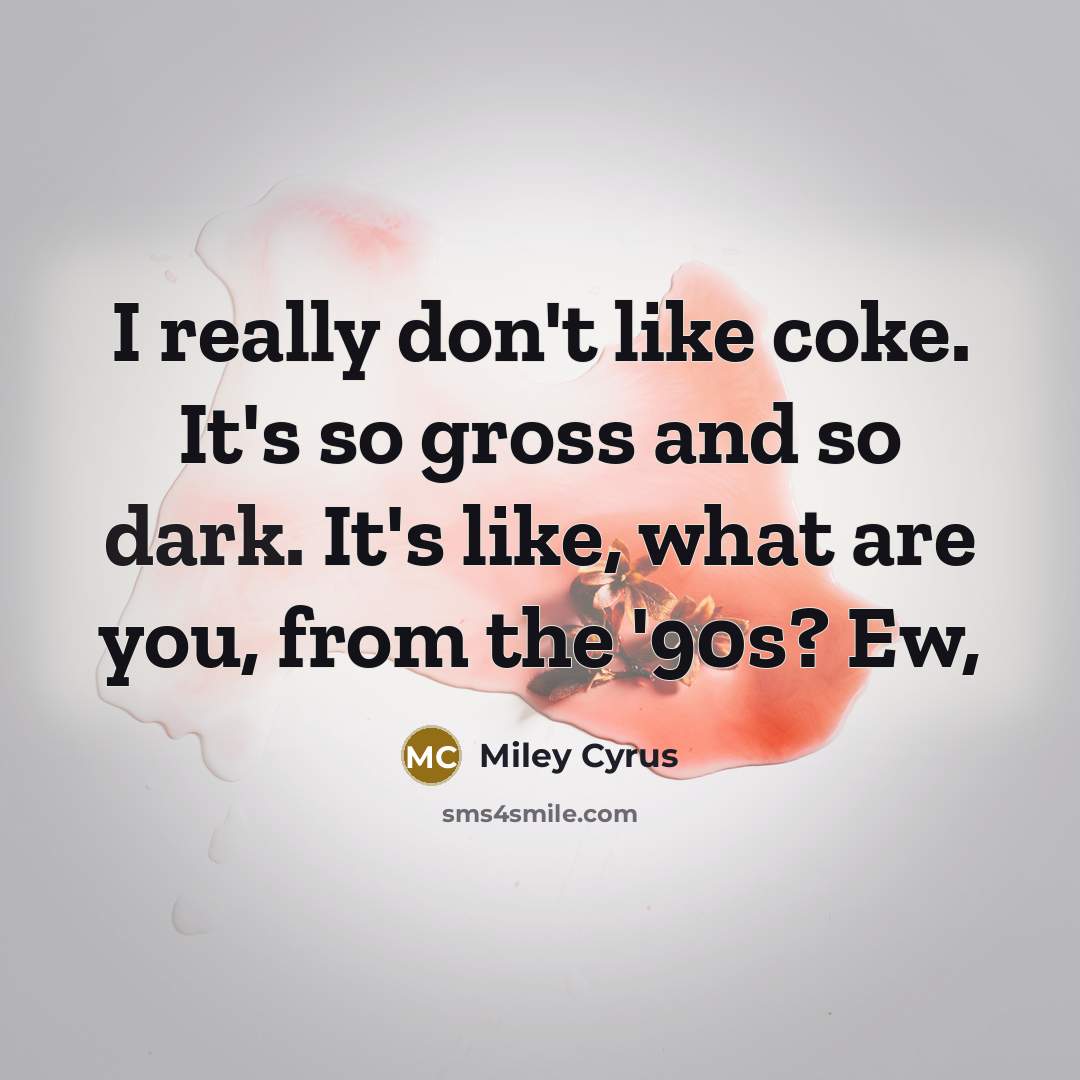 “I really don't like coke. It's so gross and so dark. It's like, what are you, from the '90s? Ew,” quote by Miley Cyrus