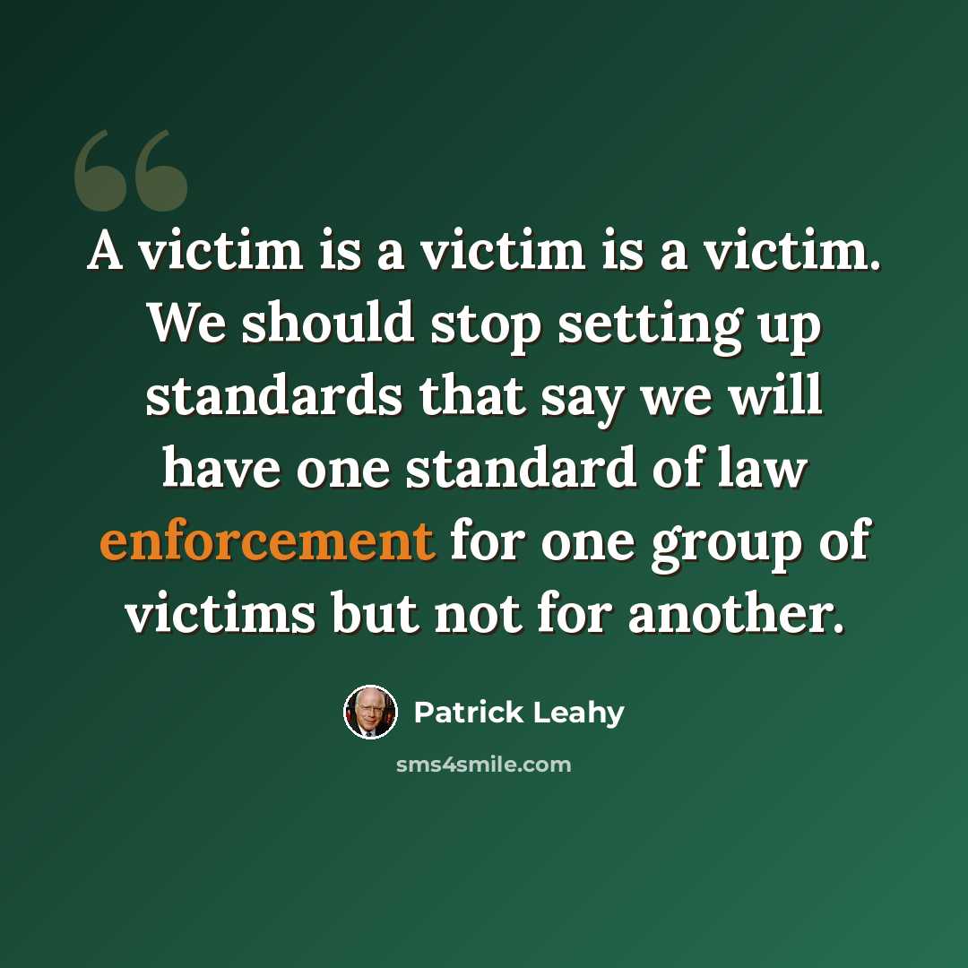 “A victim is a victim is a victim. We should stop setting up standards that say we will have one standard of law enforcement for one group of victims but not for another.” quote by Patrick Leahy