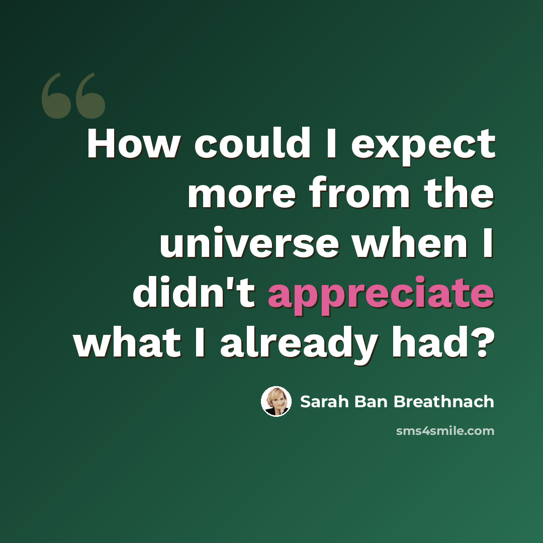“How could I expect more from the universe when I didn't appreciate what I already had?” quote by Sarah Ban Breathnach