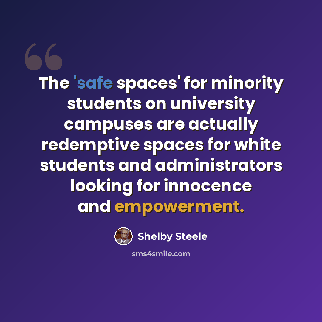 “The 'safe spaces' for minority students on university campuses are actually redemptive spaces for white students and administrators looking for innocence and empowerment.” quote by Shelby Steele
