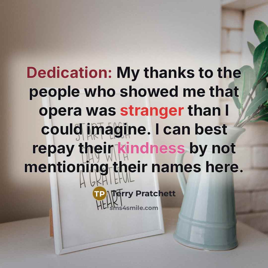 “Dedication: My thanks to the people who showed me that opera was stranger than I could imagine. I can best repay their kindness by not mentioning their names here.” quote by Terry Pratchett