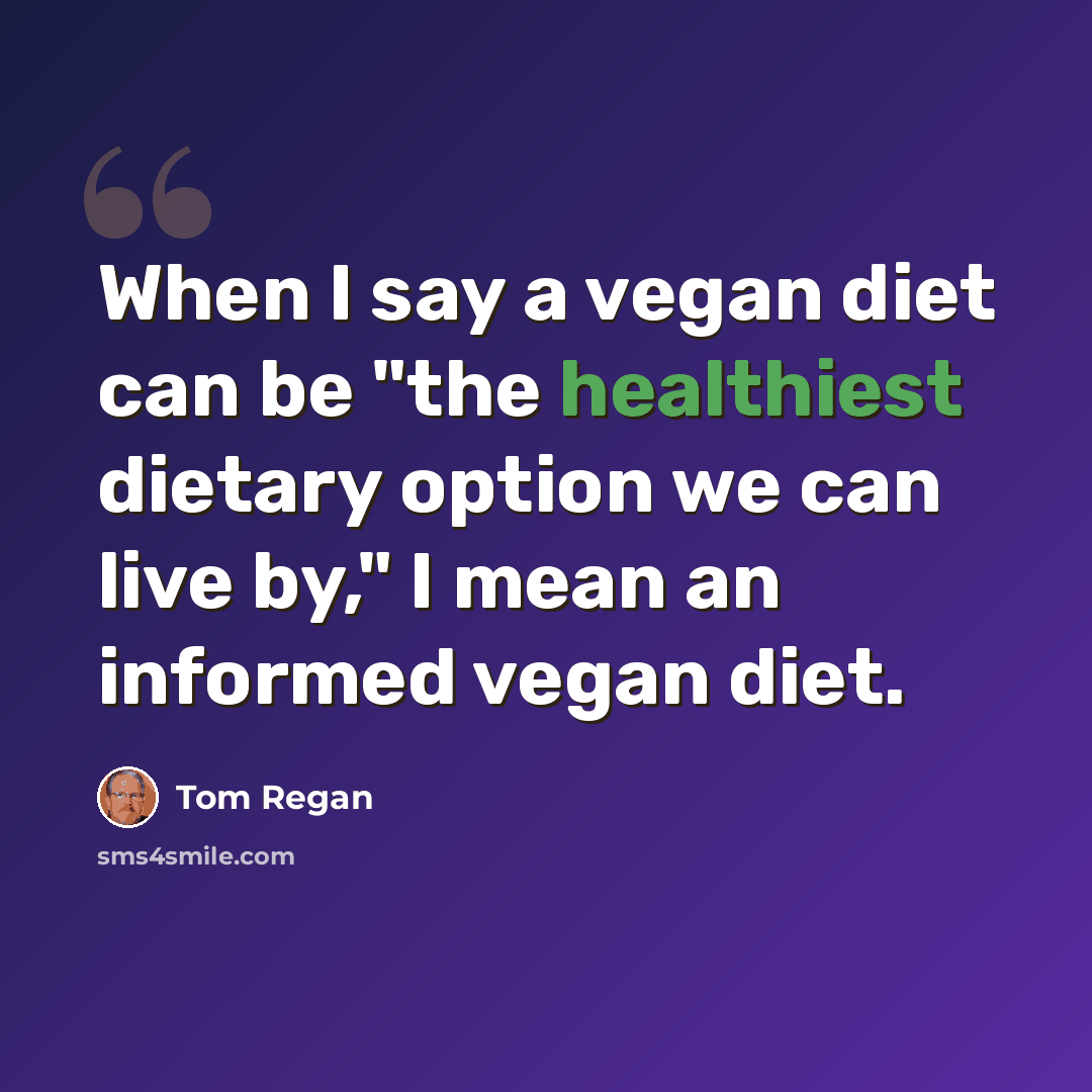 “When I say a vegan diet can be "the healthiest dietary option we can live by," I mean an informed vegan diet.” quote by Tom Regan