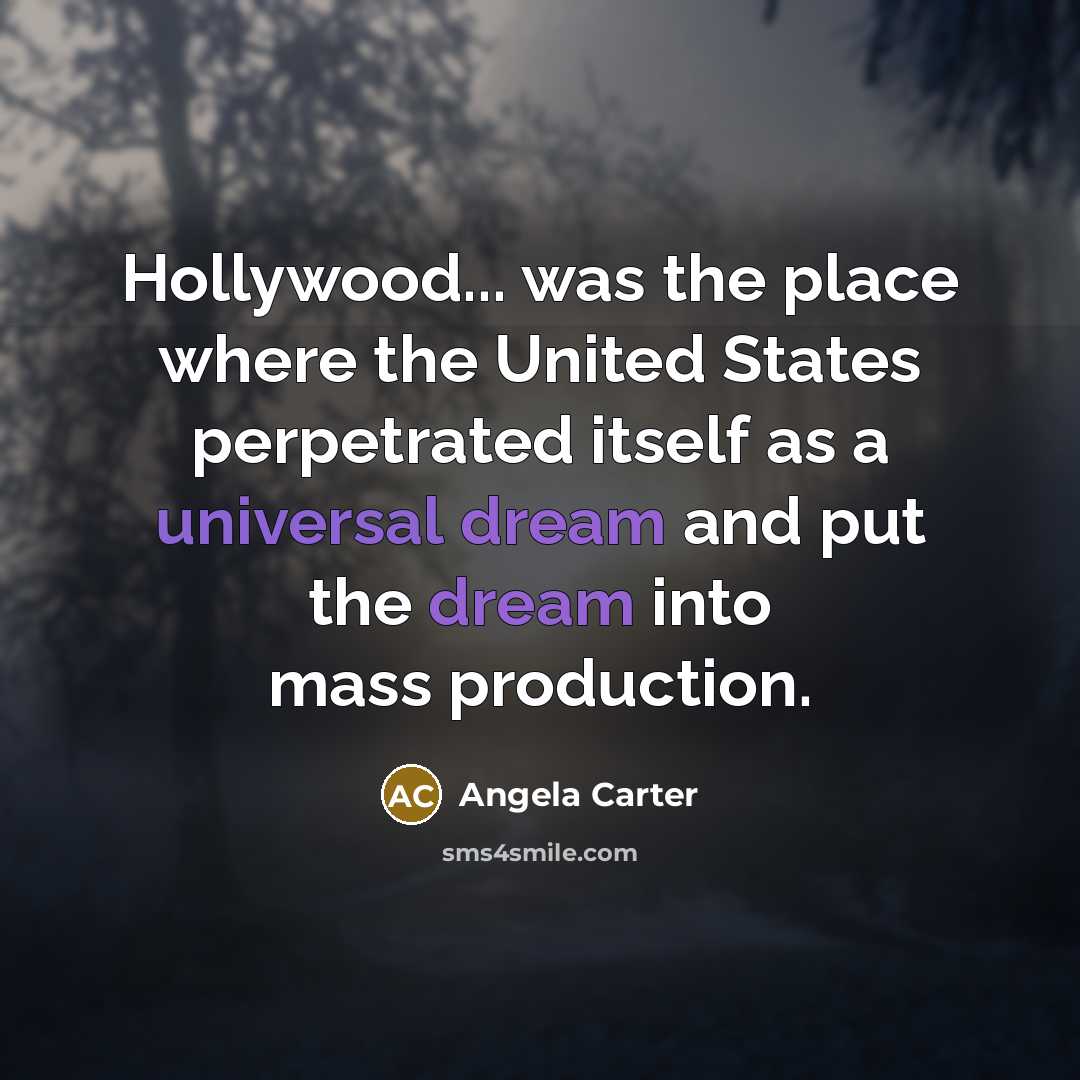 “Hollywood... was the place where the United States perpetrated itself as a universal dream and put the dream into mass production.” quote by Angela Carter