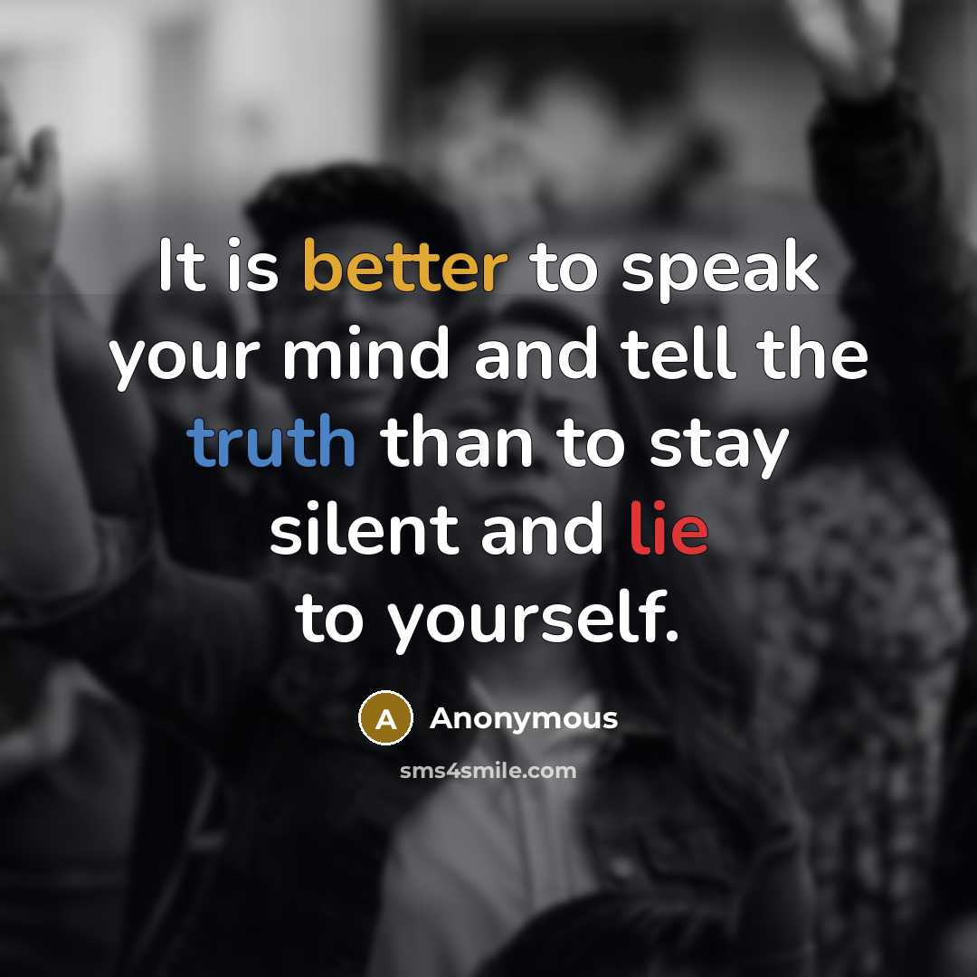 “It is better to speak your mind and tell the truth than to stay silent and lie to yourself.” quote by Anonymous