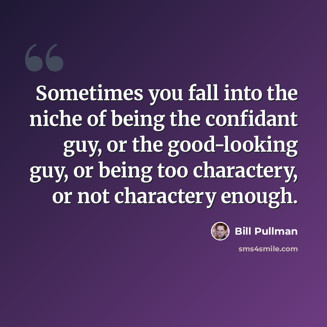 “Sometimes you fall into the niche of being the confidant guy, or the good-looking guy, or being too charactery, or not charactery enough.” quote by Bill Pullman