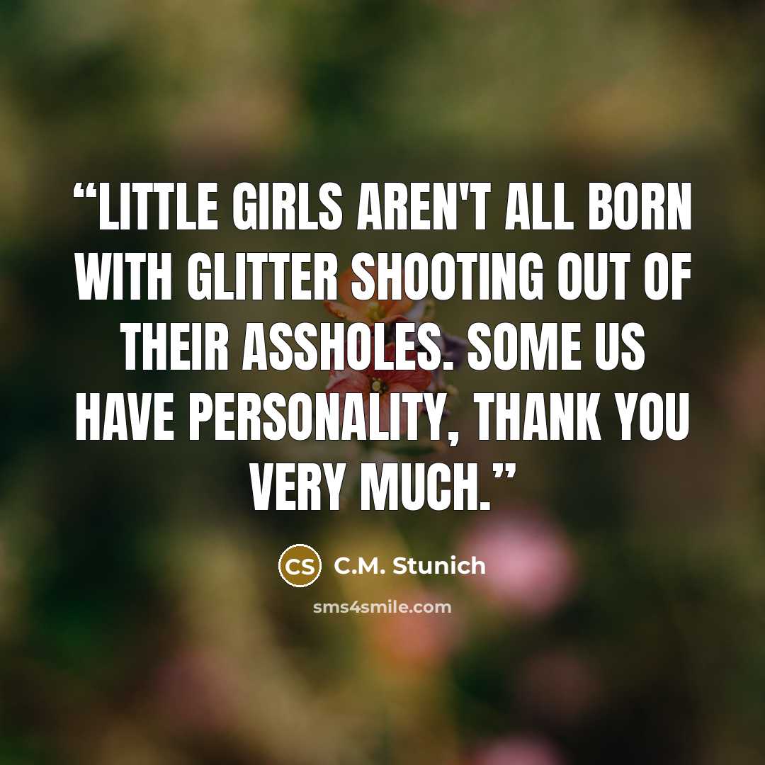 “Little girls aren't all born with glitter shooting out of their assholes. Some us have personality, thank you very much.” quote by C.M. Stunich