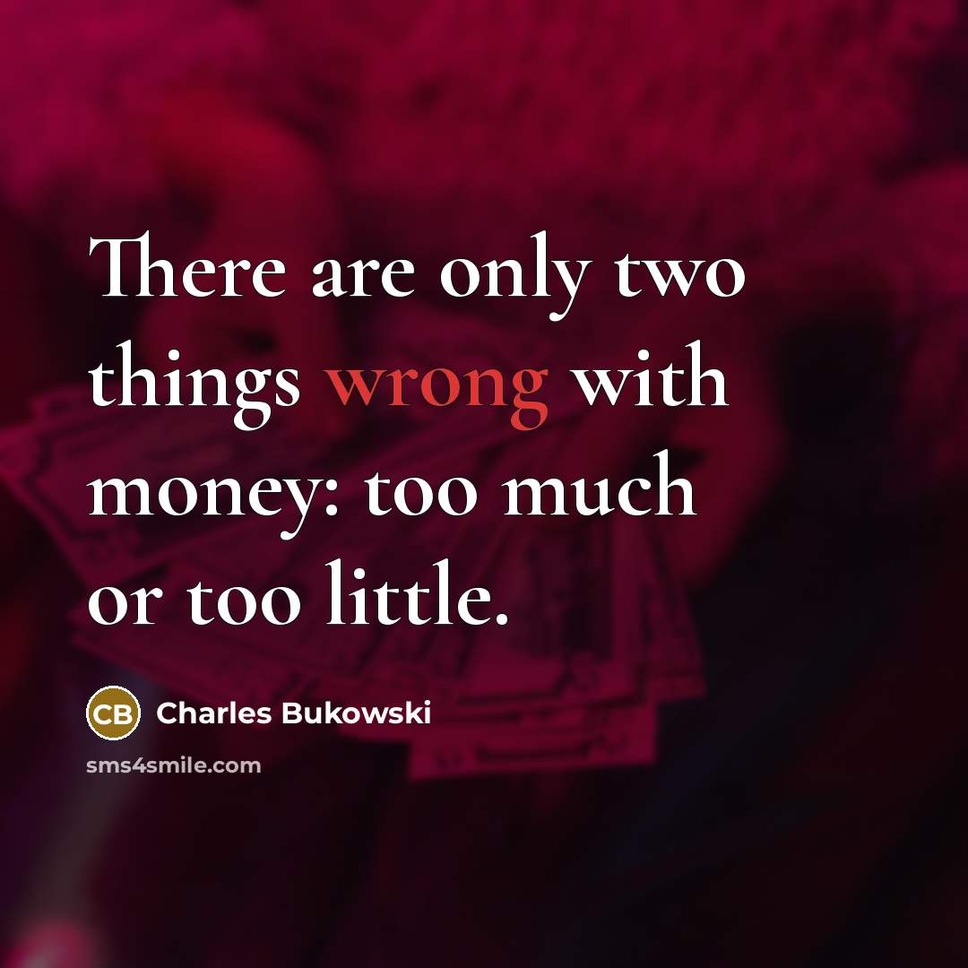 “There are only two things wrong with money: too much or too little.” quote by Charles Bukowski