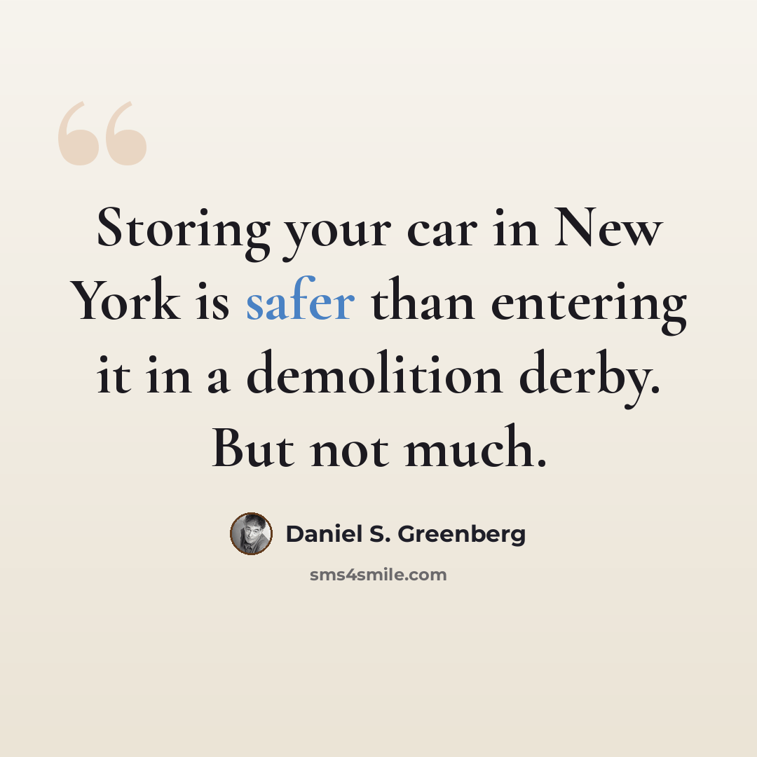 “Storing your car in New York is safer than entering it in a demolition derby. But not much.” quote by Daniel S. Greenberg