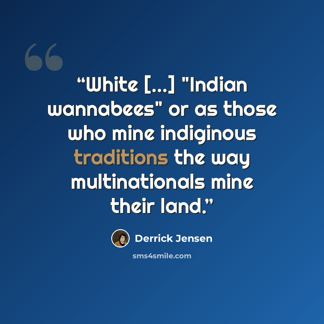 “White [...] "Indian wannabees" or as those who mine indiginous traditions the way multinationals mine their land.” quote by Derrick Jensen