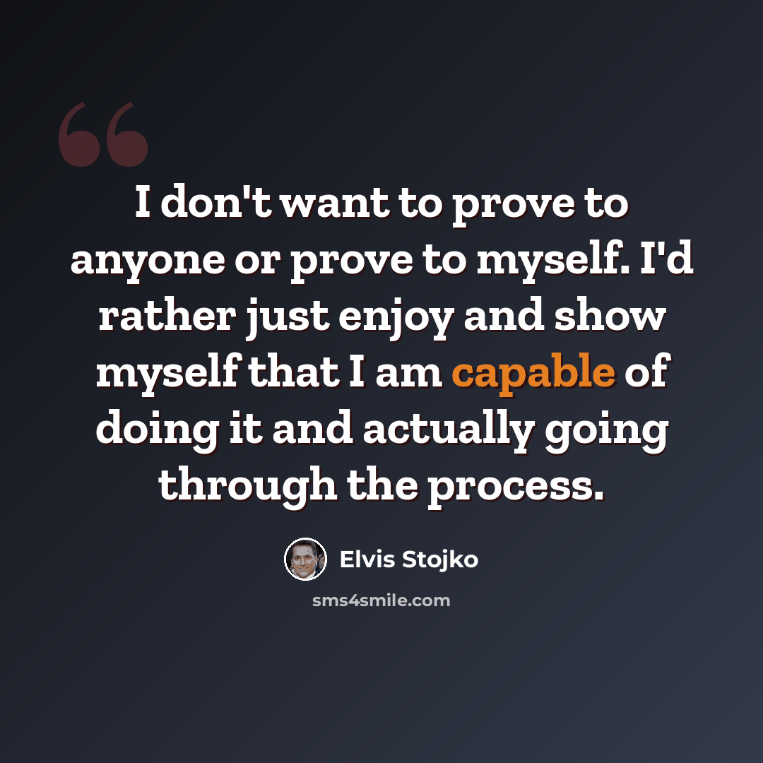 “I don't want to prove to anyone or prove to myself. I'd rather just enjoy and show myself that I am capable of doing it and actually going through the process.” quote by Elvis Stojko