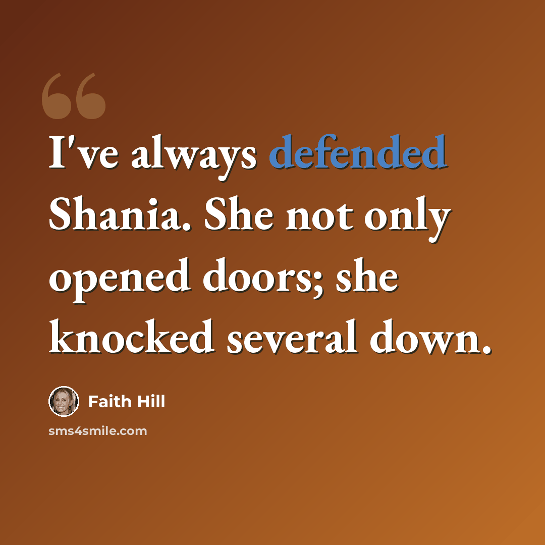 “I've always defended Shania. She not only opened doors; she knocked several down.” quote by Faith Hill