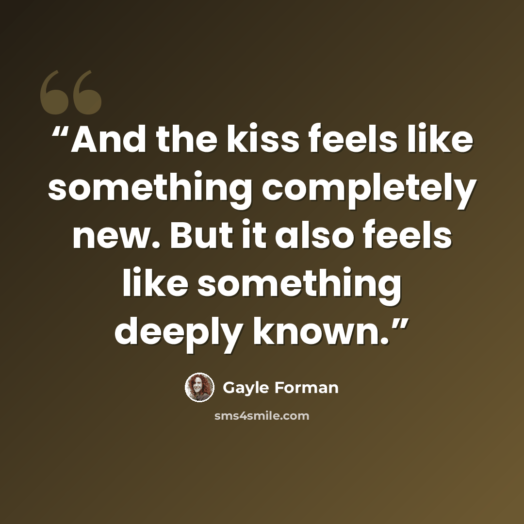 “And the kiss feels like something completely new. But it also feels like something deeply known.” quote by gayle forman