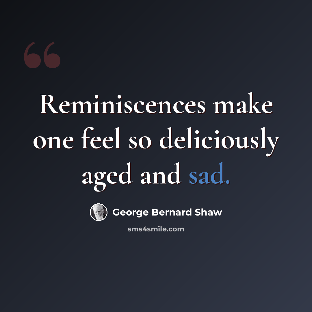 “Reminiscences make one feel so deliciously aged and sad.” quote by George Bernard Shaw