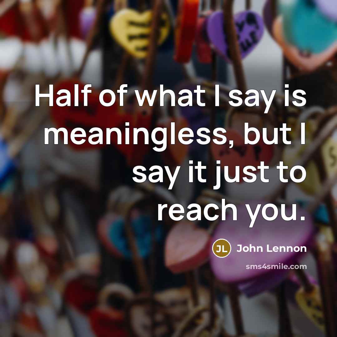 “Half of what I say is meaningless, but I say it just to reach you.” quote by John Lennon