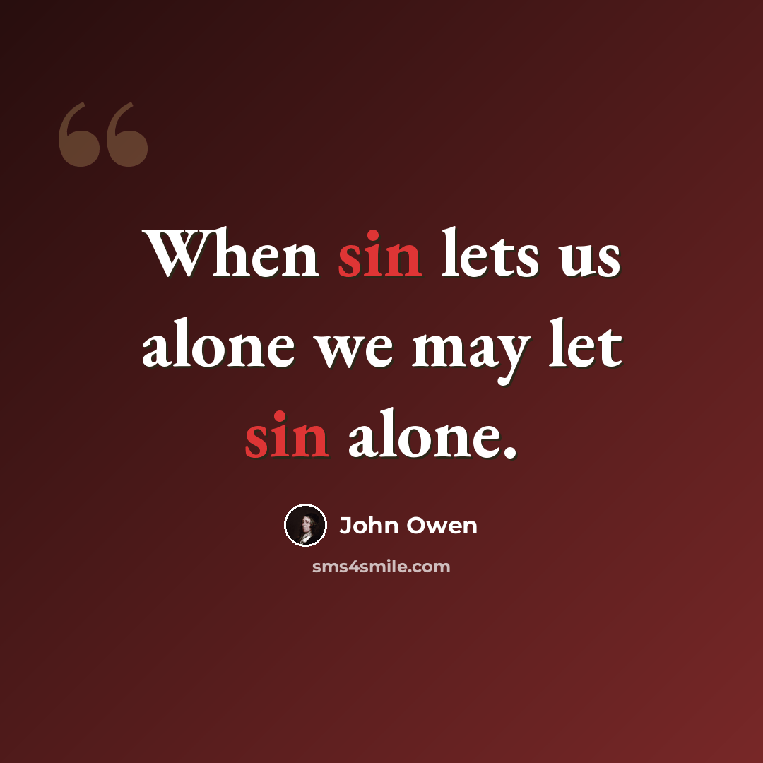 “When sin lets us alone we may let sin alone.” quote by John Owen