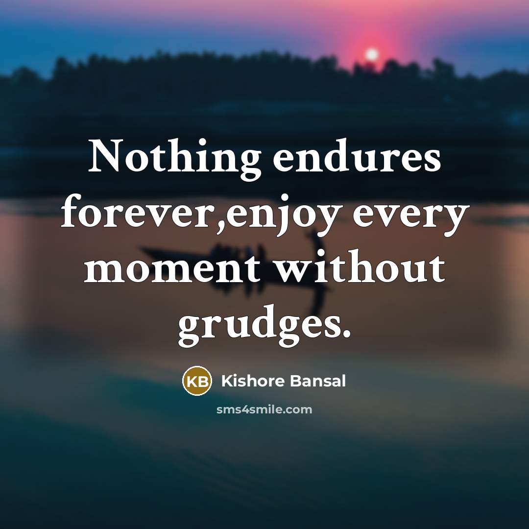 “Nothing endures forever,enjoy every moment without grudges.” quote by Kishore Bansal