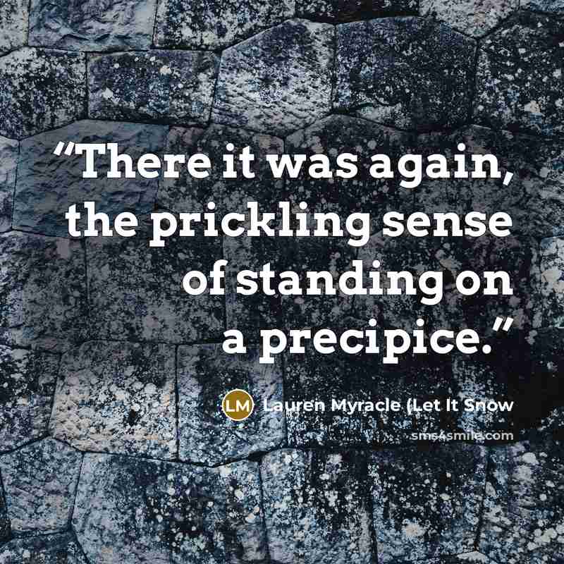 “There it was again, the prickling sense of standing on a precipice.” quote by Lauren Myracle (Let It Snow