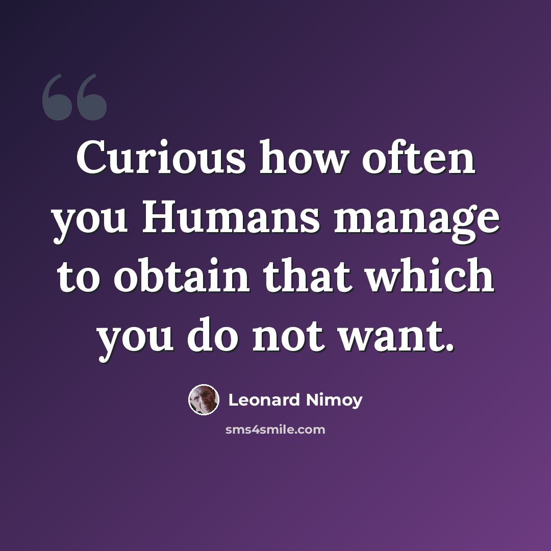 “Curious how often you Humans manage to obtain that which you do not want.” quote by Leonard Nimoy
