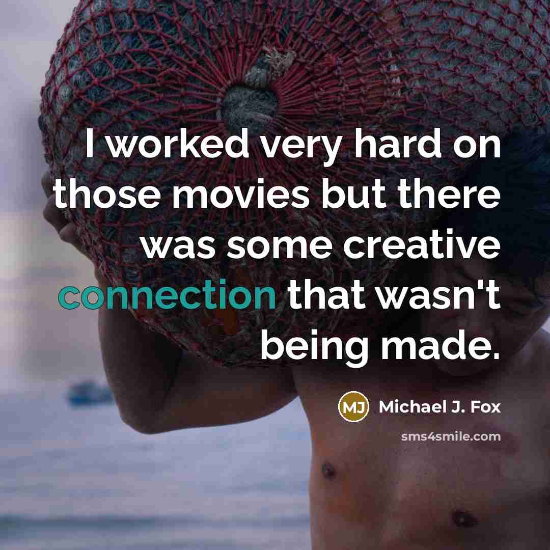 “I worked very hard on those movies but there was some creative connection that wasn't being made.” quote by Michael J. Fox