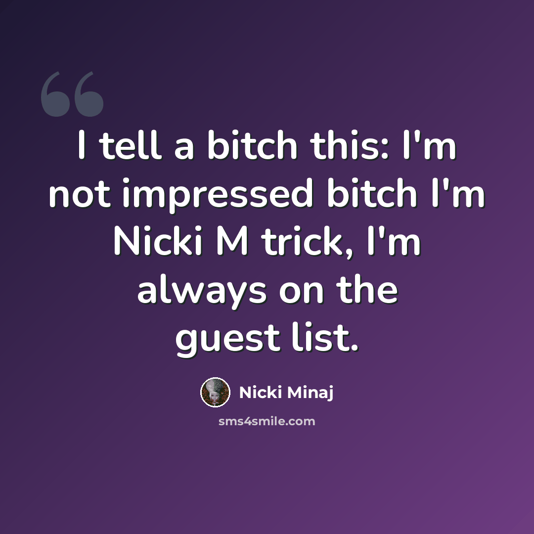 “I tell a bitch this: I'm not impressed bitch I'm Nicki M trick, I'm always on the guest list.” quote by Nicki Minaj