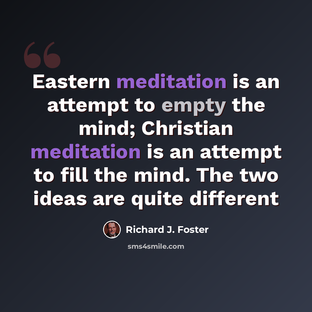 “Eastern meditation is an attempt to empty the mind; Christian meditation is an attempt to fill the mind. The two ideas are quite different” quote by Richard J. Foster