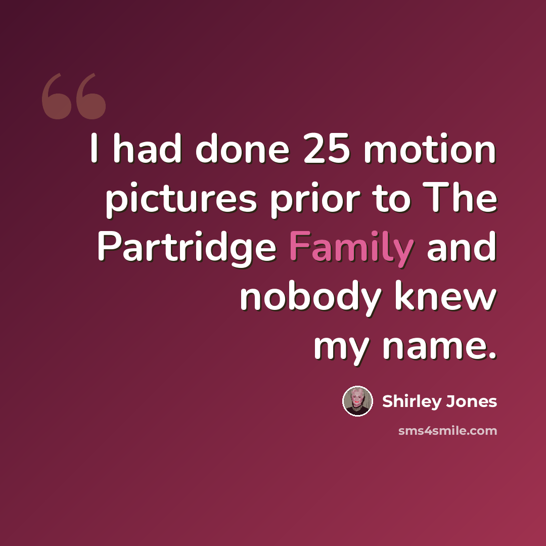 “I had done 25 motion pictures prior to The Partridge Family and nobody knew my name.” quote by Shirley Jones