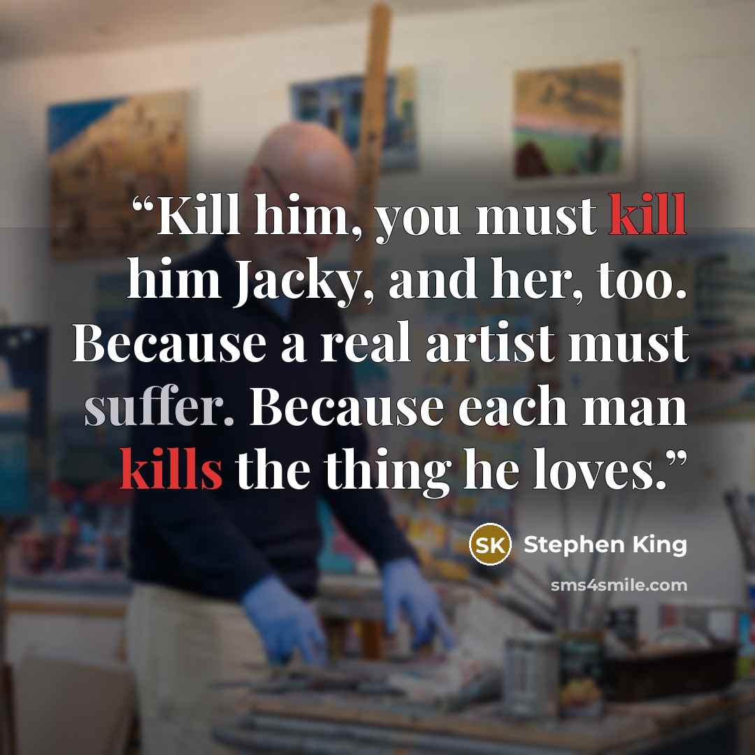 “Kill him, you must kill him Jacky, and her, too. Because a real artist must suffer. Because each man kills the thing he loves.” quote by Stephen King