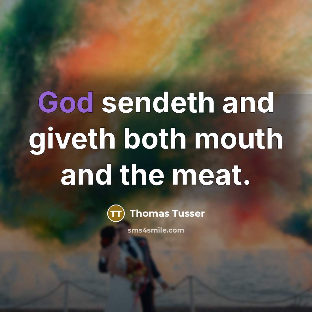 “God sendeth and giveth both mouth and the meat.” quote by Thomas Tusser