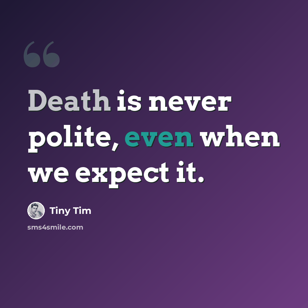 “Death is never polite, even when we expect it.” quote by Tiny Tim