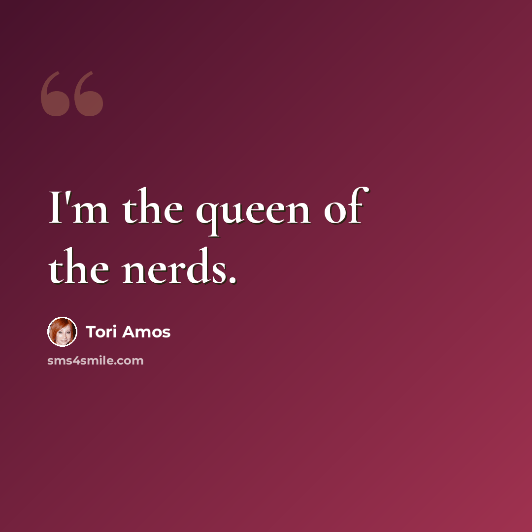 “I'm the queen of the nerds.” quote by Tori Amos