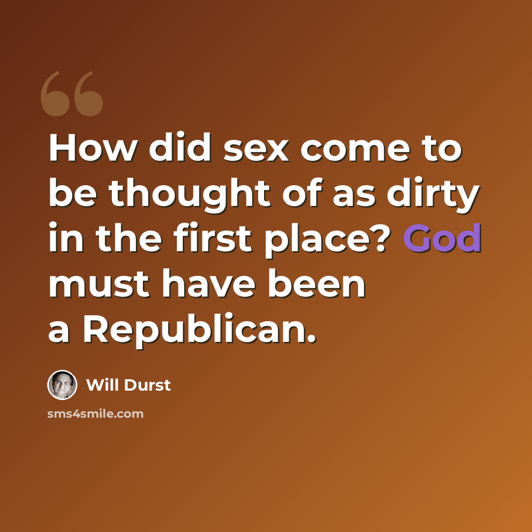 “How did sex come to be thought of as dirty in the first place? God must have been a Republican.” quote by Will Durst